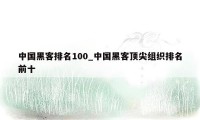 中国黑客排名100_中国黑客顶尖组织排名前十