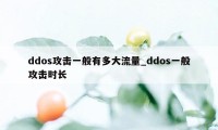 ddos攻击一般有多大流量_ddos一般攻击时长