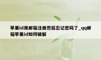 苹果id用邮箱注册然后忘记密码了_qq邮箱苹果id如何破解