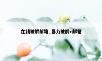 在线破解邮箱_暴力破解+邮箱