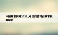 中国黑客网站2021_中国网警对战黑客视频网站