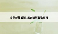 谷歌邮箱解锁_怎么破解谷歌邮箱