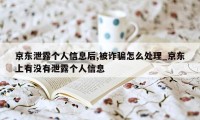 京东泄露个人信息后,被诈骗怎么处理_京东上有没有泄露个人信息