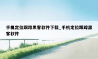 手机定位跟踪黑客软件下载_手机定位跟踪黑客软件