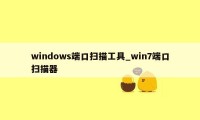 windows端口扫描工具_win7端口扫描器