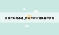 开源代码跑不通_代码开源不怕黑客攻击吗