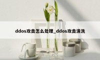 ddos攻击怎么处理_ddos攻击清洗