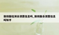 做核酸检测会泄露信息吗_做核酸会泄露信息吗知乎