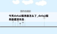 今天dota2服务器怎么了_dota2服务器遭到攻击