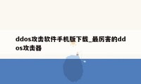 ddos攻击软件手机版下载_最厉害的ddos攻击器