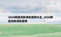 2020网络攻防演练视频大全_2020网络攻防演练视频