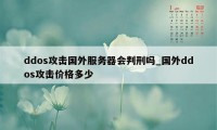 ddos攻击国外服务器会判刑吗_国外ddos攻击价格多少