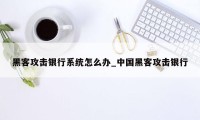 黑客攻击银行系统怎么办_中国黑客攻击银行