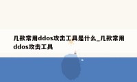 几款常用ddos攻击工具是什么_几款常用ddos攻击工具