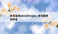 木马名称win32trojan_木马程序文件名