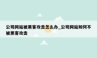 公司网站被黑客攻击怎么办_公司网站如何不被黑客攻击