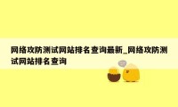 网络攻防测试网站排名查询最新_网络攻防测试网站排名查询