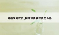 网络受到攻击_网络设备被攻击怎么办