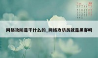 网络攻防是干什么的_网络攻防员就是黑客吗