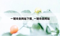 一键攻击网站下载_一键攻击网站