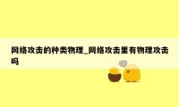 网络攻击的种类物理_网络攻击里有物理攻击吗