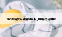 163邮箱密码破解容易吗_l邮箱密码破解