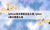 iphone显示黑客正在入侵_iphone显示黑客入侵