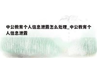 中公教育个人信息泄露怎么处理_中公教育个人信息泄露