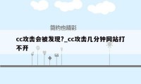 cc攻击会被发现?_cc攻击几分钟网站打不开