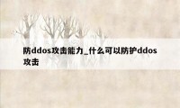 防ddos攻击能力_什么可以防护ddos攻击