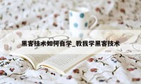 黑客技术如何自学_教我学黑客技术