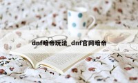 dnf暗帝玩法_dnf官网暗帝