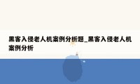 黑客入侵老人机案例分析题_黑客入侵老人机案例分析