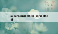 superscan端口扫描_ssr端口扫描