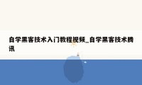 自学黑客技术入门教程视频_自学黑客技术腾讯