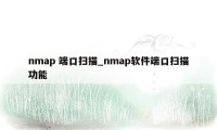 nmap 端口扫描_nmap软件端口扫描功能