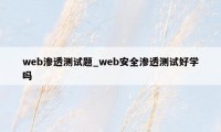 web渗透测试题_web安全渗透测试好学吗