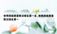 世界网络黑客教父排名第一名_世界网络黑客教父排名第一