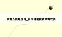 黑客入侵电视台_台湾省电视被黑客攻击
