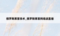 俄罗斯黑客技术_俄罗斯黑客网络战直播