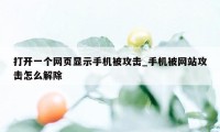 打开一个网页显示手机被攻击_手机被网站攻击怎么解除