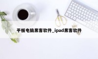 平板电脑黑客软件_ipad黑客软件