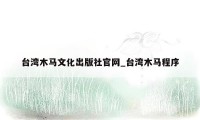 台湾木马文化出版社官网_台湾木马程序