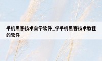 手机黑客技术自学软件_学手机黑客技术教程的软件