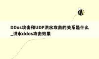 DDos攻击和UDP洪水攻击的关系是什么_洪水ddos攻击效果