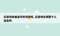 云游戏有被盗号的风险吗_云游戏会泄露个人信息吗