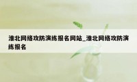 淮北网络攻防演练报名网站_淮北网络攻防演练报名