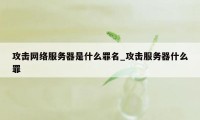 攻击网络服务器是什么罪名_攻击服务器什么罪