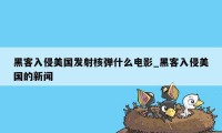 黑客入侵美国发射核弹什么电影_黑客入侵美国的新闻