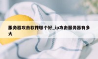 服务器攻击软件哪个好_ip攻击服务器有多大